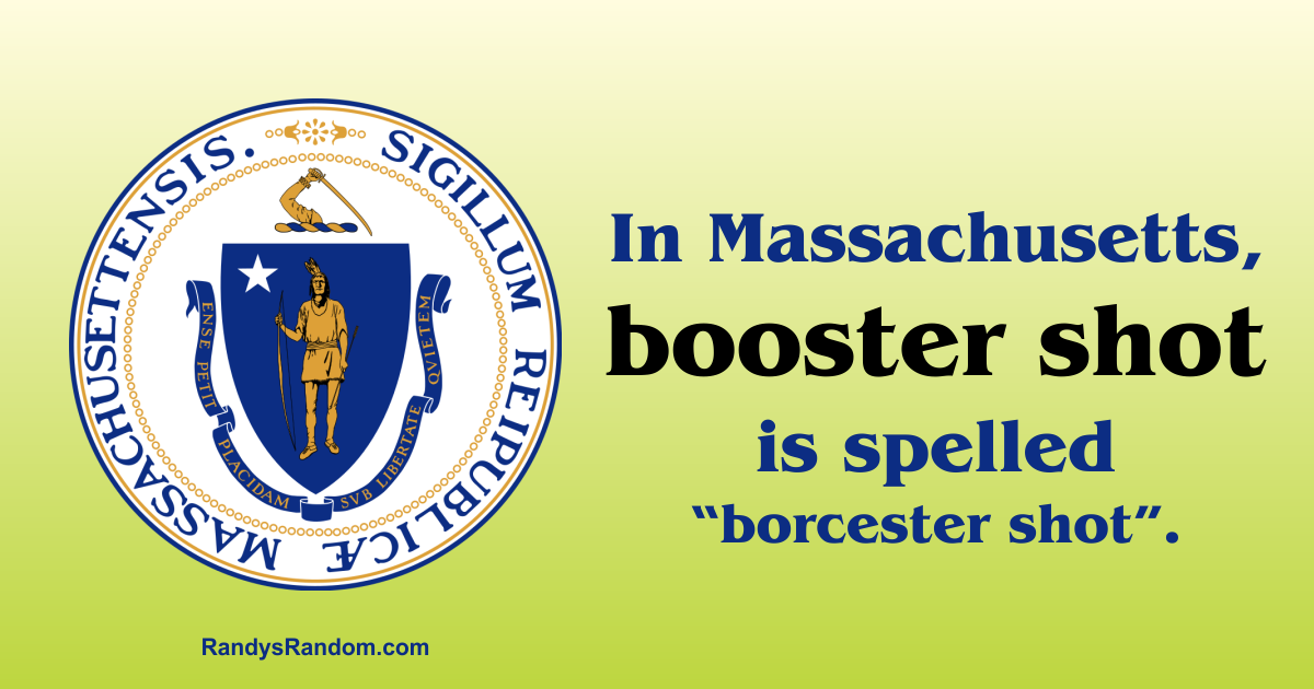 In Massachusetts, booster shot is spelled “borcester shot”.